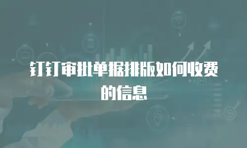 钉钉审批单据排版如何收费的信息