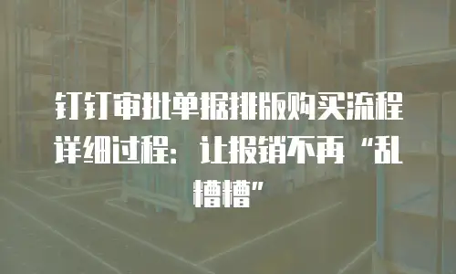 钉钉审批单据排版购买流程详细过程：让报销不再&ldquo;乱糟糟&rdquo;