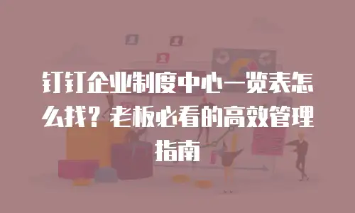 钉钉企业制度中心一览表怎么找？老板必看的高效管理指南