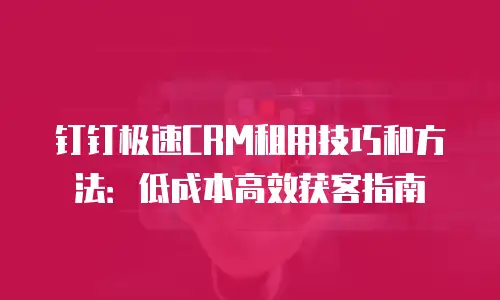 钉钉极速CRM租用技巧和方法：低成本高效获客指南