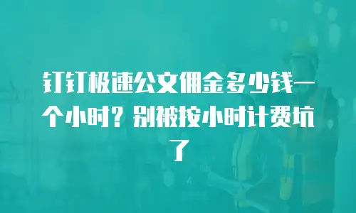 钉钉极速公文佣金多少钱一个小时？别被按小时计费坑了