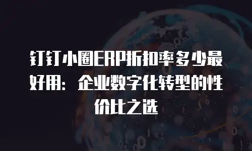 钉钉小圈ERP折扣率多少最好用：企业数字化转型的性价比之选