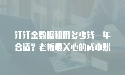 钉钉金数据租用多少钱一年合适？老板最关心的成本账