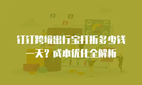 钉钉跨境出行宝打折多少钱一天？成本优化全解析