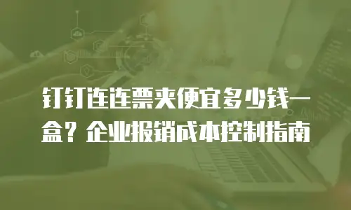 钉钉连连票夹便宜多少钱一盒？企业报销成本控制指南