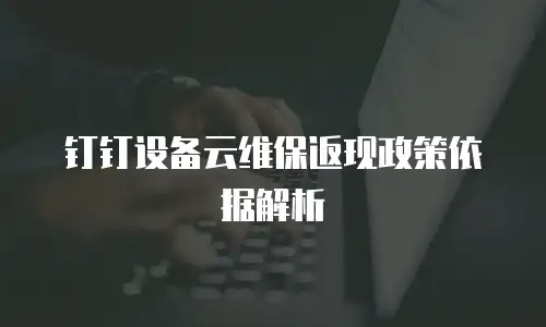 钉钉设备云维保返现政策依据解析