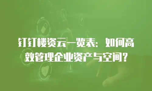 钉钉楼资云一览表：如何高效管理企业资产与空间？