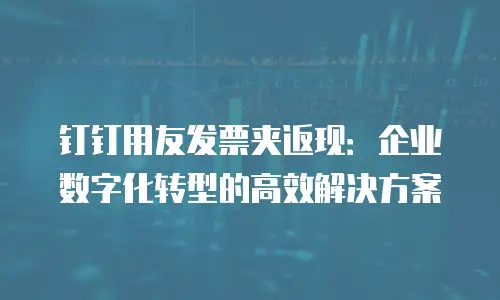 钉钉用友发票夹返现：企业数字化转型的高效解决方案