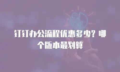 钉钉办公流程优惠多少？哪个版本最划算