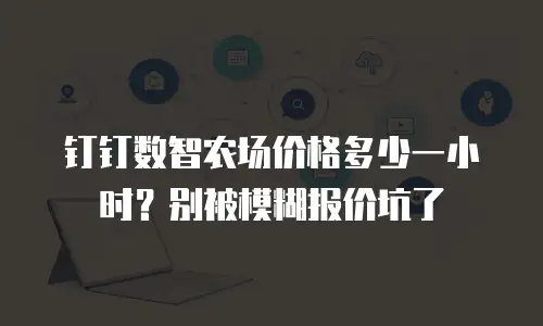 钉钉数智农场价格多少一小时？别被模糊报价坑了
