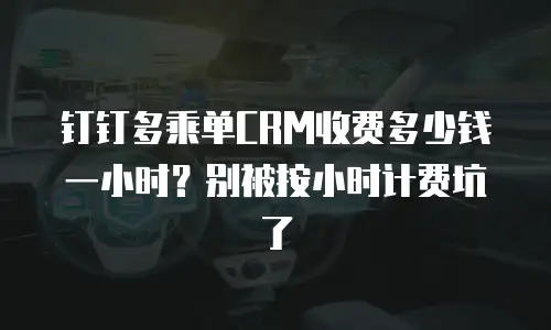 钉钉多乘单CRM收费多少钱一小时？别被按小时计费坑了