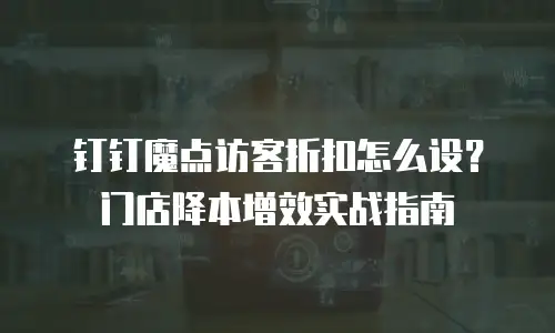 钉钉魔点访客折扣怎么设？门店降本增效实战指南