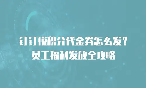 钉钉悦积分代金券怎么发？员工福利发放全攻略