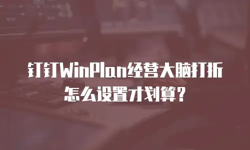 钉钉WinPlan经营大脑打折怎么设置才划算？