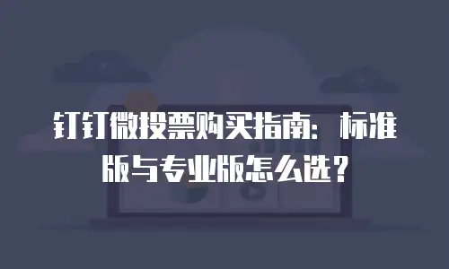 钉钉微投票购买指南：标准版与专业版怎么选？