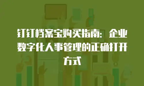 钉钉档案宝购买指南：企业数字化人事管理的正确打开方式