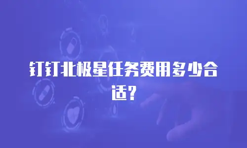 钉钉北极星任务费用多少合适？
