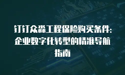 钉钉众淼工程保险购买条件：企业数字化转型的精准导航指南