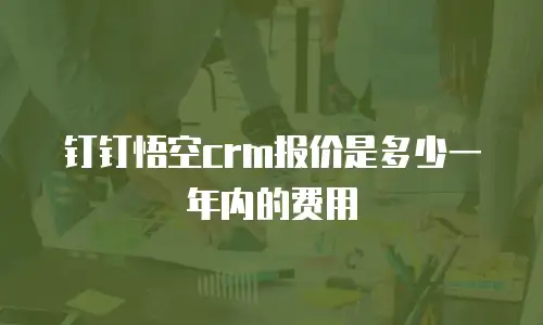钉钉悟空crm报价是多少一年内的费用