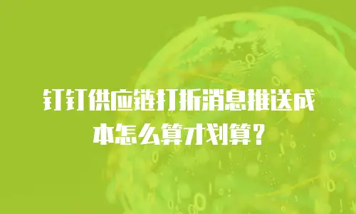 钉钉供应链打折消息推送成本怎么算才划算？