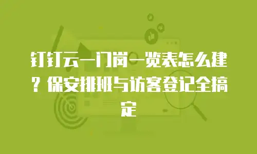 钉钉云一门岗一览表怎么建？保安排班与访客登记全搞定