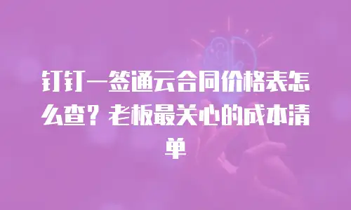 钉钉一签通云合同价格表怎么查？老板最关心的成本清单