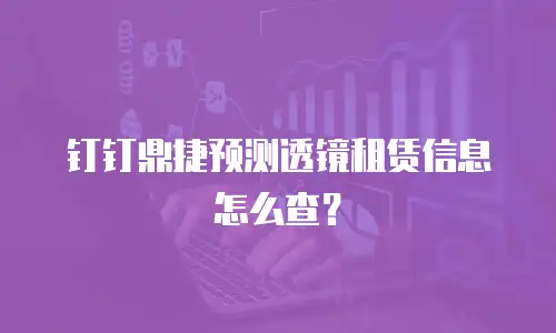 钉钉鼎捷预测透镜租赁信息怎么查？