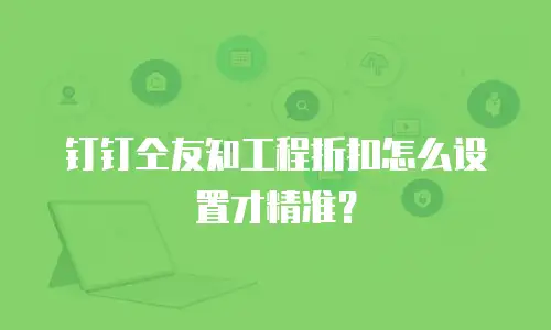 钉钉仝友知工程折扣怎么设置才精准？