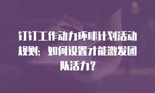 钉钉工作动力环球计划活动规则：如何设置才能激发团队活力？