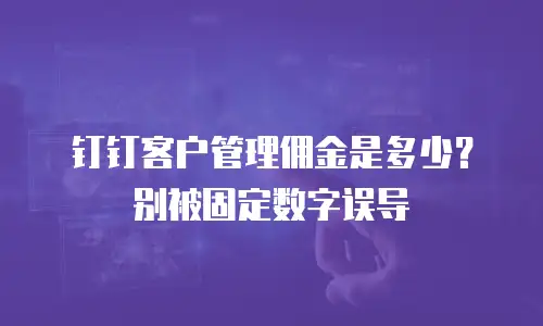 钉钉客户管理佣金是多少？别被固定数字误导