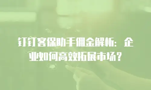 钉钉客保助手佣金解析：企业如何高效拓展市场？