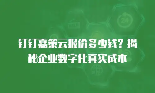 钉钉嘉策云报价多少钱？揭秘企业数字化真实成本