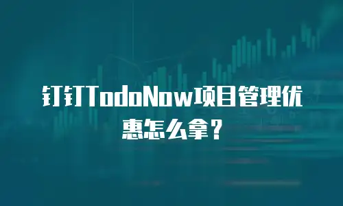 钉钉TodoNow项目管理优惠怎么拿？