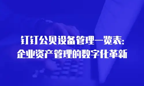 钉钉公贝设备管理一览表：企业资产管理的数字化革新