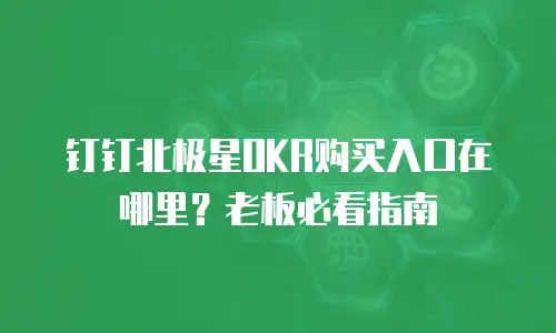 钉钉北极星OKR购买入口在哪里？老板必看指南