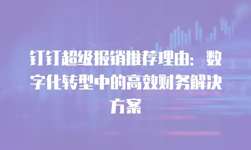 钉钉超级报销推荐理由：数字化转型中的高效财务解决方案