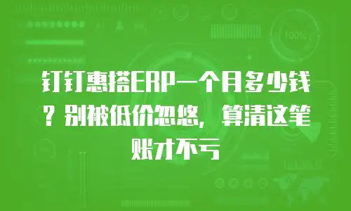 钉钉惠搭ERP一个月多少钱？别被低价忽悠，算清这笔账才不亏