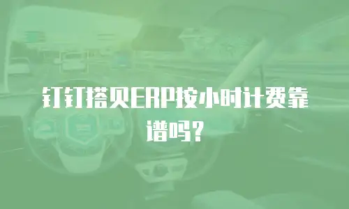 钉钉搭贝ERP按小时计费靠谱吗？