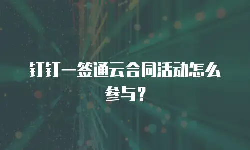 钉钉一签通云合同活动怎么参与？