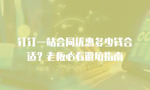 钉钉一站合同优惠多少钱合适？老板必看避坑指南
