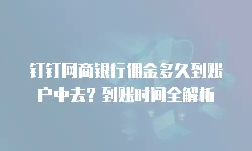 钉钉网商银行佣金多久到账户中去？到账时间全解析