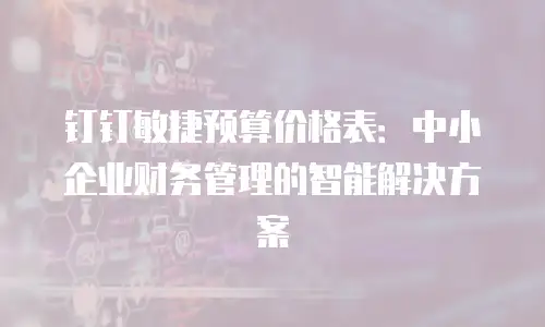 钉钉敏捷预算价格表：中小企业财务管理的智能解决方案