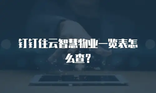 钉钉住云智慧物业一览表怎么查？
