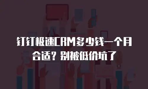 钉钉极速CRM多少钱一个月合适？别被低价坑了