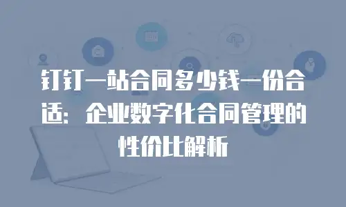钉钉一站合同多少钱一份合适：企业数字化合同管理的性价比解析