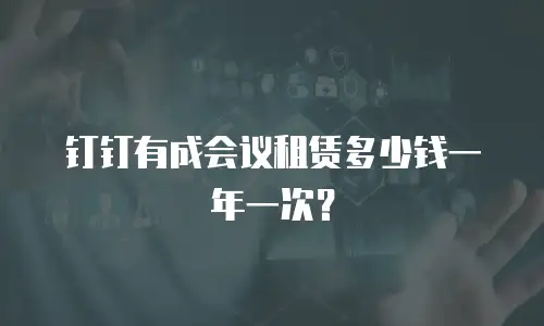 钉钉有成会议租赁多少钱一年一次？