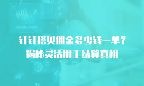 钉钉搭贝佣金多少钱一单？揭秘灵活用工结算真相