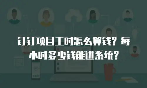 钉钉项目工时怎么算钱？每小时多少钱能进系统？