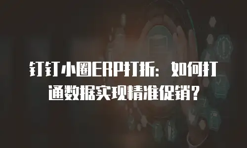 钉钉小圈ERP打折：如何打通数据实现精准促销？