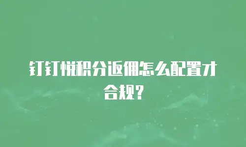 钉钉悦积分返佣怎么配置才合规？